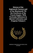 History of the Eighteenth Century and of the Nineteenth Till the Overthrow of the French Empire. with Particular Reference to Mental Cultivation and P