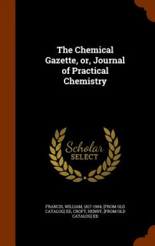 Chemical Gazette, Or, Journal of Practical Chemistry