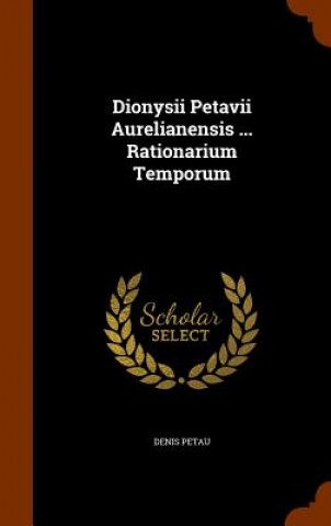 Dionysii Petavii Aurelianensis ... Rationarium Temporum