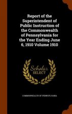 Report of the Superintendent of Public Instruction of the Commonwealth of Pennsylvania for the Year Ending June 6, 1910 Volume 1910