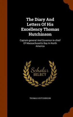 Diary and Letters of His Excellency Thomas Hutchinson