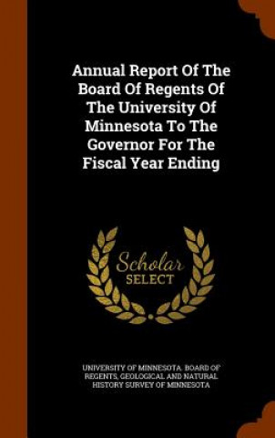 Annual Report of the Board of Regents of the University of Minnesota to the Governor for the Fiscal Year Ending