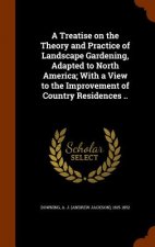 Treatise on the Theory and Practice of Landscape Gardening, Adapted to North America; With a View to the Improvement of Country Residences ..