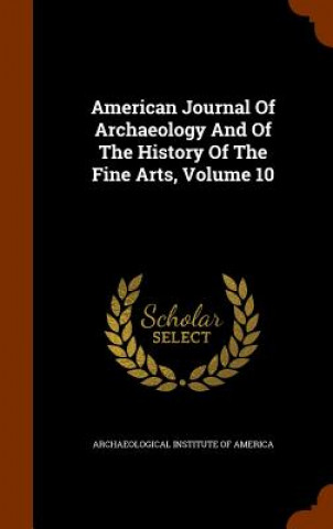 American Journal of Archaeology and of the History of the Fine Arts, Volume 10