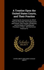 Treatise Upon the United States Courts, and Their Practice