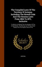 Compiled Laws of the Territory of Arizona, Including the Howell Code and the Session Laws from 1864 to 1871, Inclusive