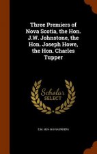 Three Premiers of Nova Scotia, the Hon. J.W. Johnstone, the Hon. Joseph Howe, the Hon. Charles Tupper