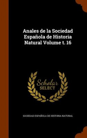 Anales de La Sociedad Espanola de Historia Natural Volume T. 16