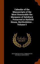 Calendar of the Manuscripts of the Most Honourable the Marquess of Salisbury ... Preserved at Hatfield House, Hertfordshire .. Volume 5