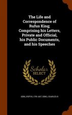 Life and Correspondence of Rufus King; Comprising His Letters, Private and Official, His Public Documents, and His Speeches