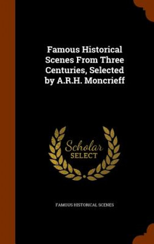 Famous Historical Scenes from Three Centuries, Selected by A.R.H. Moncrieff