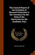 Annual Report of the President of Harvard University to the Overseers on the State of the University for the Academic Year