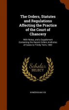 Orders, Statutes and Regulations Affecting the Practice of the Court of Chancery