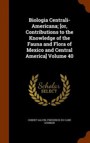 Biologia Centrali-Americana; [Or, Contributions to the Knowledge of the Fauna and Flora of Mexico and Central America] Volume 40