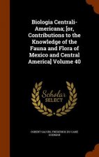 Biologia Centrali-Americana; [Or, Contributions to the Knowledge of the Fauna and Flora of Mexico and Central America] Volume 40