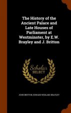 History of the Ancient Palace and Late Houses of Parliament at Westminster, by E.W. Brayley and J. Britton