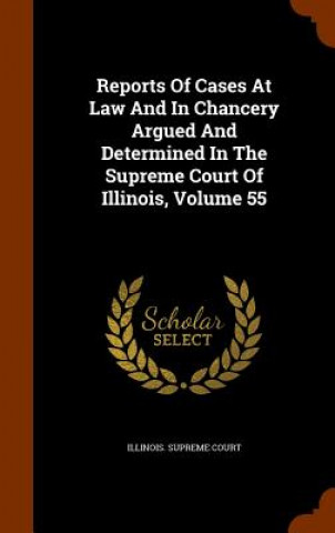 Reports of Cases at Law and in Chancery Argued and Determined in the Supreme Court of Illinois, Volume 55