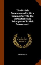 British Commonwealth, Or, a Commentary on the Institutions and Principles of British Government