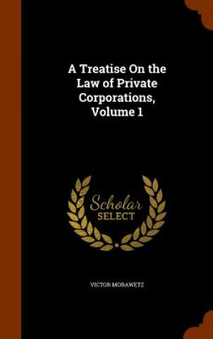 Treatise on the Law of Private Corporations, Volume 1