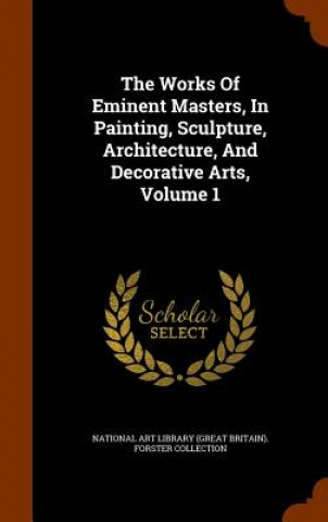 Works of Eminent Masters, in Painting, Sculpture, Architecture, and Decorative Arts, Volume 1