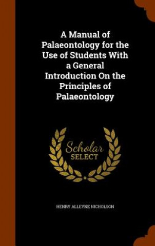 Manual of Palaeontology for the Use of Students with a General Introduction on the Principles of Palaeontology