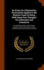 Essay on Colonization, Particularly Applied to the Western Coast of Africa, with Some Free Thoughts on Cultivation and Commerce