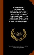 Treatise on the Constitution and Jurisdiction of the United States Courts, on Pleading, Practice and Procedure Therein and on the Powers and Duties of