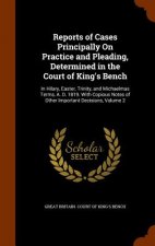 Reports of Cases Principally on Practice and Pleading, Determined in the Court of King's Bench