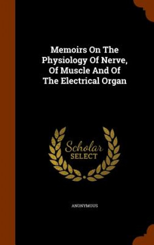 Memoirs on the Physiology of Nerve, of Muscle and of the Electrical Organ