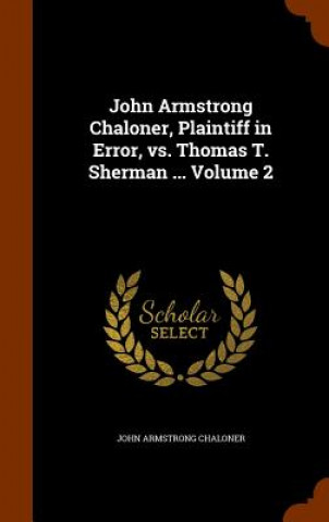 John Armstrong Chaloner, Plaintiff in Error, vs. Thomas T. Sherman ... Volume 2