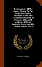 Credibility of the Gospel History, or the Facts Occasionally Mention'd in the New Testament Confirmed by Passages of Ancient Authors... with an Append