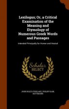 Lexilogus; Or, a Critical Examination of the Meaning and Etymology of Numerous Greek Words and Passages