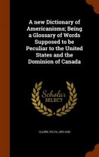 New Dictionary of Americanisms; Being a Glossary of Words Supposed to Be Peculiar to the United States and the Dominion of Canada