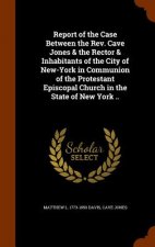 Report of the Case Between the REV. Cave Jones & the Rector & Inhabitants of the City of New-York in Communion of the Protestant Episcopal Church in t
