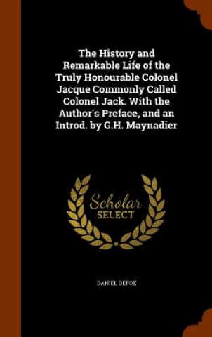 History and Remarkable Life of the Truly Honourable Colonel Jacque Commonly Called Colonel Jack. with the Author's Preface, and an Introd. by G.H. May