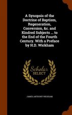 Synopsis of the Doctrine of Baptism, Regeneration, Conversion, &C. and Kindred Subjects ... to the End of the Fourth Century. with a Preface by H.D. W