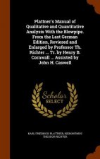 Plattner's Manual of Qualitative and Quantitative Analysis with the Blowpipe. from the Last German Edition, Reviesed and Enlarged by Professor Th. Ric