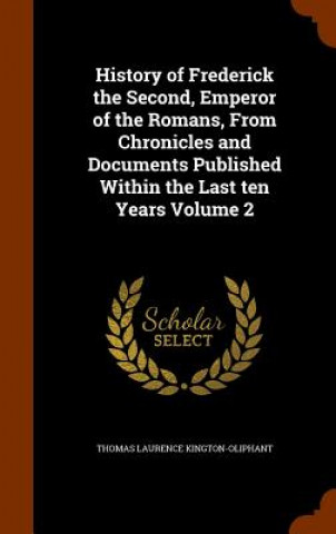 History of Frederick the Second, Emperor of the Romans, from Chronicles and Documents Published Within the Last Ten Years Volume 2