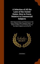 Selection of All the Laws of the United States, Now in Force, Relative to Commercial Subjects