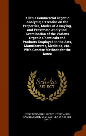 Allen's Commercial Organic Analysis; A Treatise on the Properties, Modes of Assaying, and Proximate Analytical Examination of the Various Organic Chem