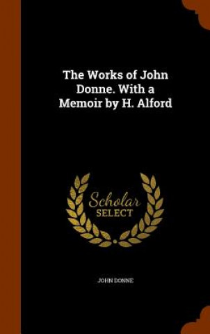 Works of John Donne. with a Memoir by H. Alford