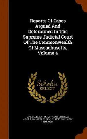 Reports of Cases Argued and Determined in the Supreme Judicial Court of the Commonwealth of Massachusetts, Volume 4