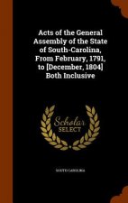 Acts of the General Assembly of the State of South-Carolina, from February, 1791, to [December, 1804] Both Inclusive