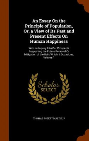 Essay on the Principle of Population, Or, a View of Its Past and Present Effects on Human Happiness