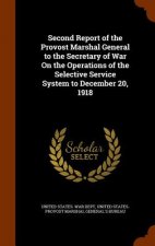 Second Report of the Provost Marshal General to the Secretary of War on the Operations of the Selective Service System to December 20, 1918