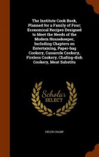 Institute Cook Book, Planned for a Family of Four; Economical Recipes Designed to Meet the Needs of the Modern Housekeeper, Including Chapters on Ente