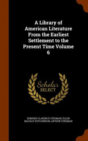 Library of American Literature from the Earliest Settlement to the Present Time Volume 6