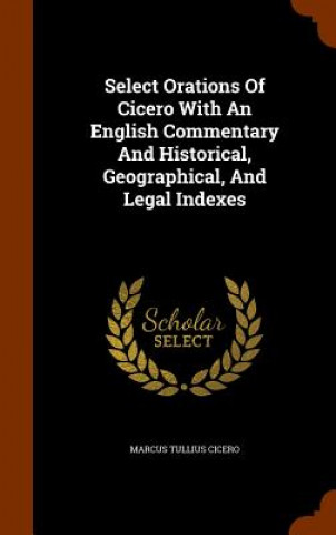 Select Orations of Cicero with an English Commentary and Historical, Geographical, and Legal Indexes