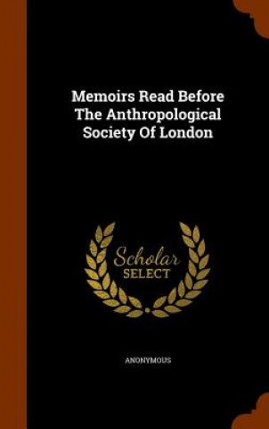 Memoirs Read Before the Anthropological Society of London