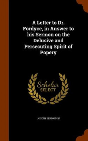 Letter to Dr. Fordyce, in Answer to His Sermon on the Delusive and Persecuting Spirit of Popery